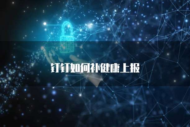 钉钉如何补健康上报