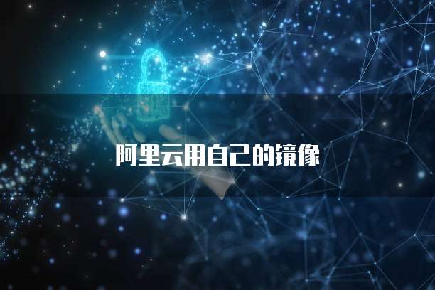 阿里云用自己的镜像