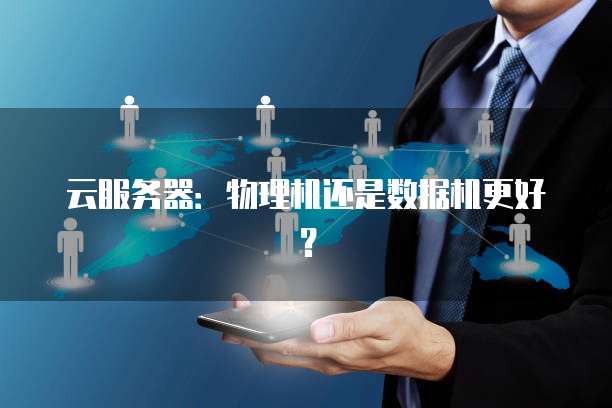 云服务器：物理机还是数据机更好？