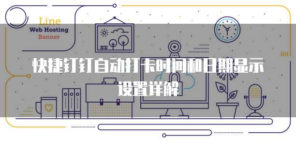 快捷钉钉自动打卡时间和日期显示设置详解