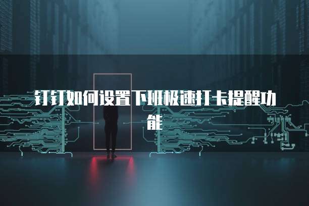 钉钉如何设置下班极速打卡提醒功能