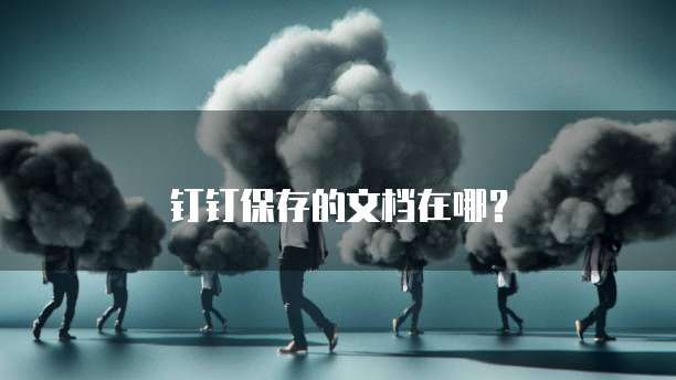 钉钉保存的文档在哪？