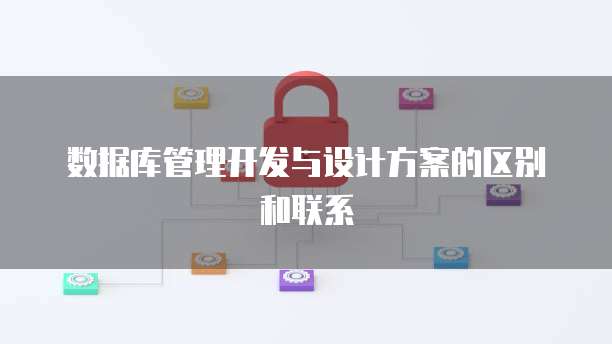 数据库管理开发与设计方案的区别和联系