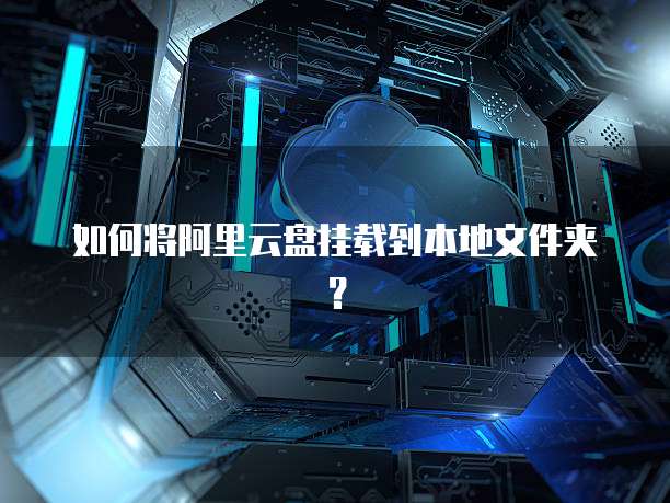 如何将阿里云盘挂载到本地文件夹？