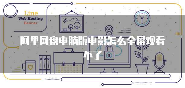 阿里网盘电脑版电影怎么全屏观看不了