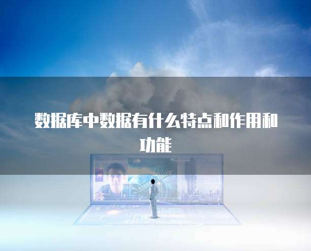 数据库中数据有什么特点和作用和功能