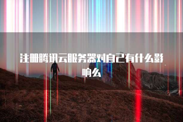 注册腾讯云服务器对自己有什么影响么