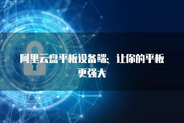 阿里云盘平板设备端：让你的平板更强大