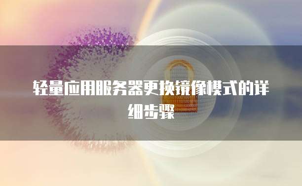 轻量应用服务器更换镜像模式的详细步骤