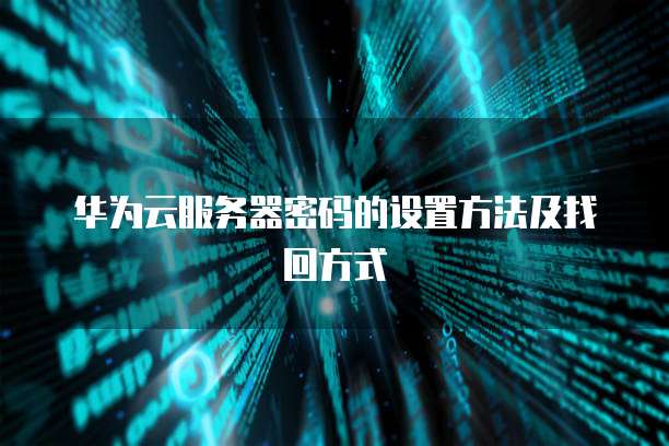 华为云服务器密码的设置方法及找回方式
