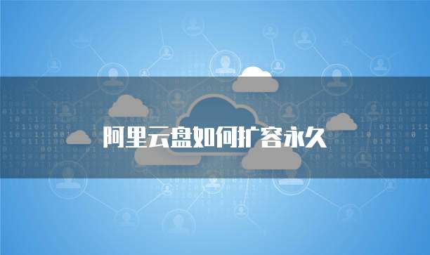 阿里云盘如何扩容永久