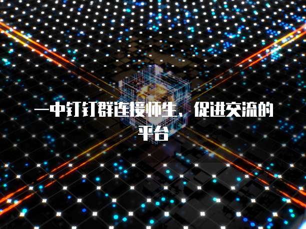 一中钉钉群连接师生、促进交流的平台
