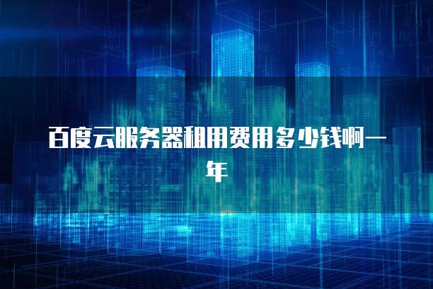 百度云服务器租用费用多少钱啊一年