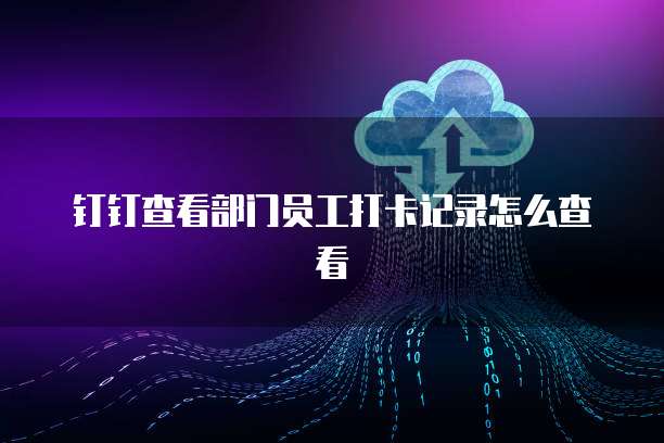 钉钉查看部门员工打卡记录怎么查看