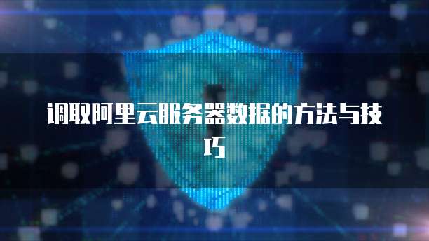 调取阿里云服务器数据的方法与技巧