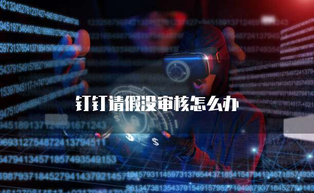 钉钉请假没审核怎么办