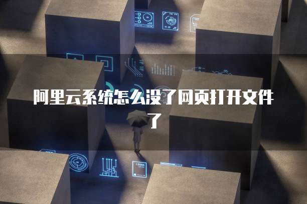 阿里云系统怎么没了网页打开文件了