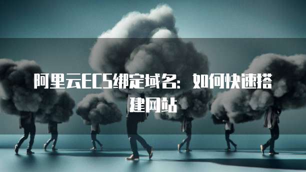 阿里云ECS绑定域名：如何快速搭建网站