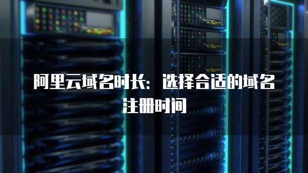 阿里云域名时长：选择合适的域名注册时间