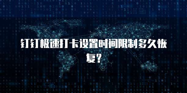 钉钉极速打卡设置时间限制多久恢复？