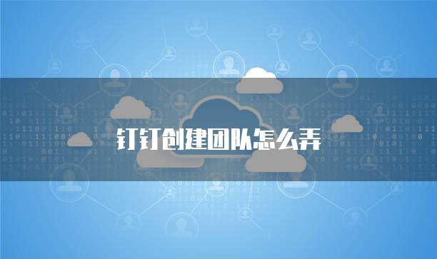 钉钉创建团队怎么弄