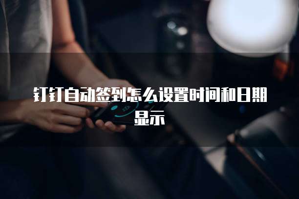 钉钉自动签到怎么设置时间和日期显示