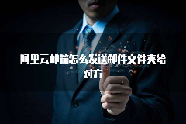 阿里云邮箱怎么发送邮件文件夹给对方
