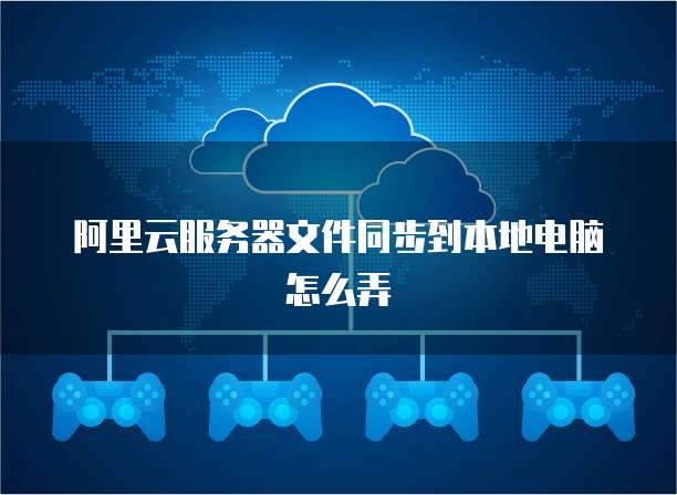 阿里云服务器文件同步到本地电脑怎么弄