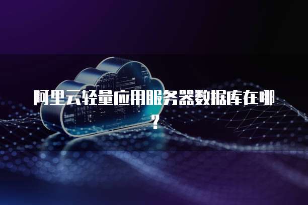 阿里云轻量应用服务器数据库在哪？