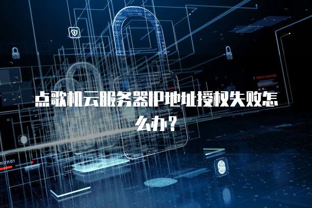 点歌机云服务器IP地址授权失败怎么办？