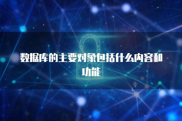 数据库的主要对象包括什么内容和功能