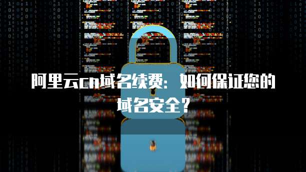 阿里云cn域名续费：如何保证您的域名安全？