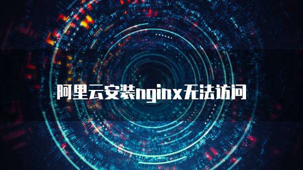 阿里云安装nginx无法访问