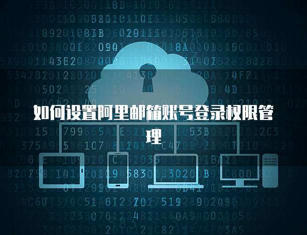 如何设置阿里邮箱账号登录权限管理