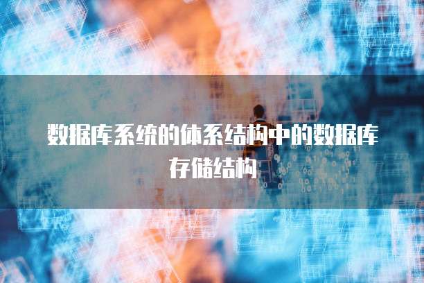 数据库系统的体系结构中的数据库存储结构