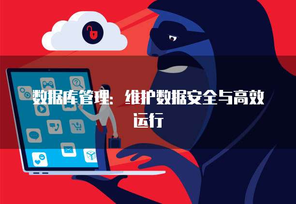 数据库管理：维护数据安全与高效运行