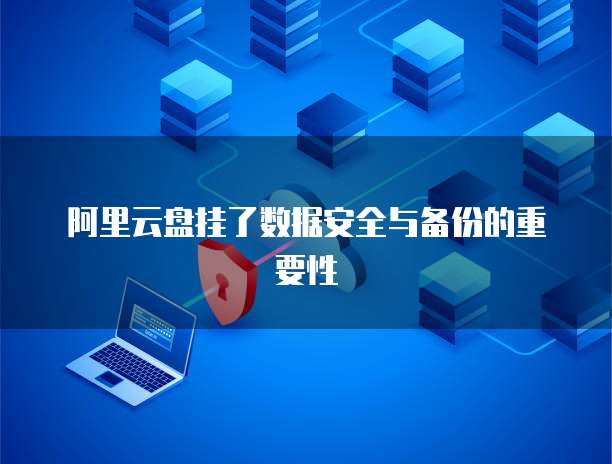 阿里云盘挂了数据安全与备份的重要性