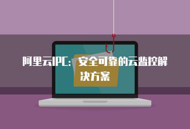 阿里云IPC：安全可靠的云监控解决方案