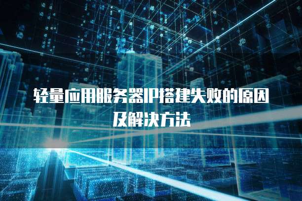 轻量应用服务器IP搭建失败的原因及解决方法