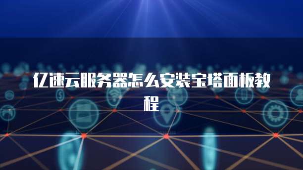 亿速云服务器怎么安装宝塔面板教程