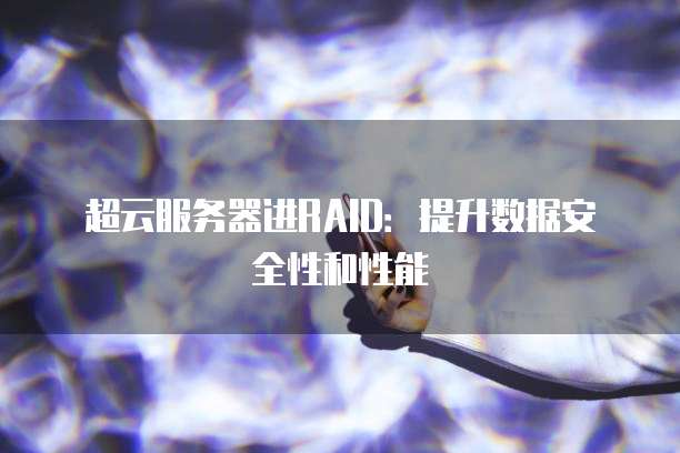 超云服务器进RAID：提升数据安全性和性能