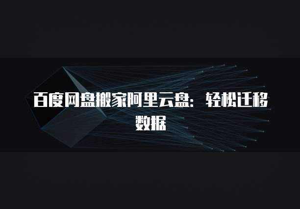 百度网盘搬家阿里云盘：轻松迁移数据