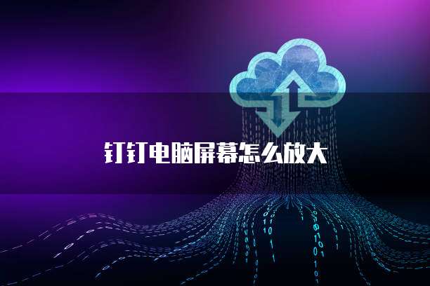 钉钉电脑屏幕怎么放大