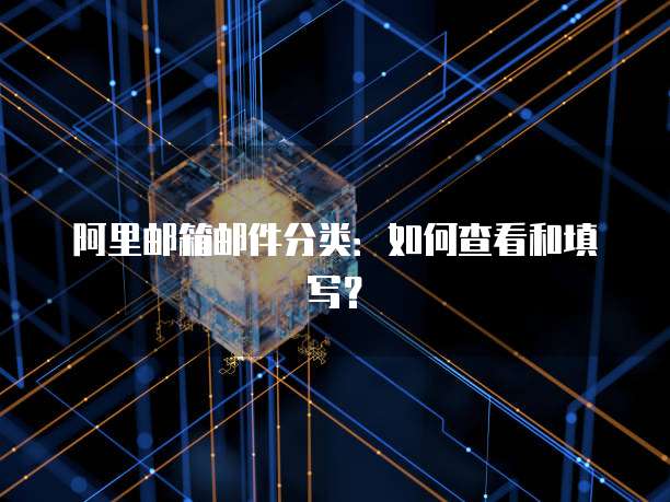 阿里邮箱邮件分类：如何查看和填写？