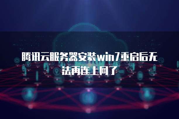 腾讯云服务器安装win7重启后无法再连上网了