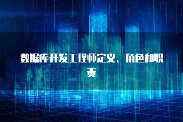 数据库开发工程师定义、角色和职责