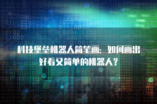 科技堡垒机器人简笔画：如何画出好看又简单的机器人？
