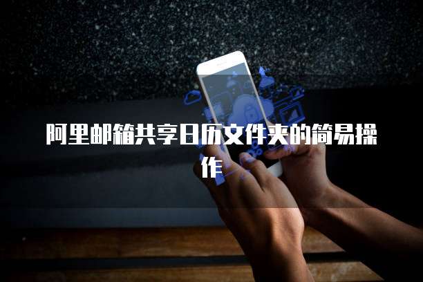 阿里邮箱共享日历文件夹的简易操作