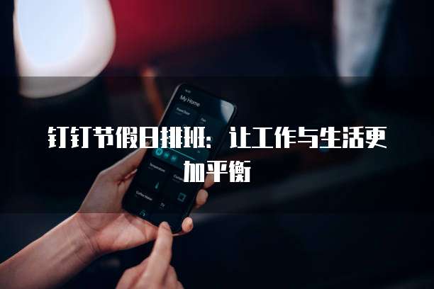 钉钉节假日排班：让工作与生活更加平衡