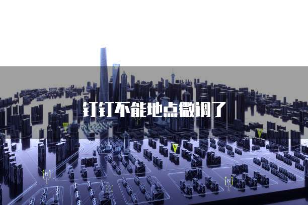 钉钉不能地点微调了